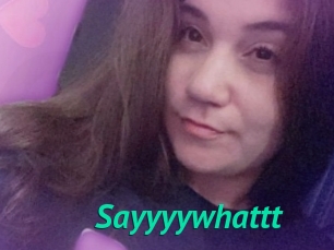 Sayyyywhattt